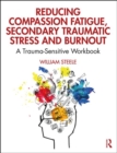 Reducing Compassion Fatigue, Secondary Traumatic Stress, and Burnout : A Trauma-Sensitive Workbook - Book