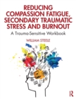 Reducing Compassion Fatigue, Secondary Traumatic Stress, and Burnout : A Trauma-Sensitive Workbook - Book