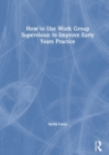 How to Use Work Group Supervision to Improve Early Years Practice - Book