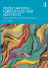 Understanding Forgiveness and Addiction : Theory, Research, and Clinical Application - Book