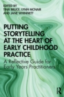 Putting Storytelling at the Heart of Early Childhood Practice : A Reflective Guide for Early Years Practitioners - Book