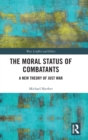 The Moral Status of Combatants : A New Theory of Just War - Book