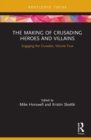 The Making of Crusading Heroes and Villains : Engaging the Crusades, Volume Four - Book