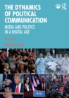 The Dynamics of Political Communication : Media and Politics in a Digital Age - Book