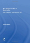 The Origins Of War In South Asia : Indopakistani Conflicts Since 1947 - Book