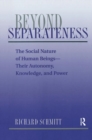 Beyond Separateness : The Social Nature Of Human Beings--their Autonomy, Knowledge, And Power - Book