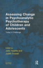 Assessing Change in Psychoanalytic Psychotherapy of Children and Adolescents : Today's Challenge - Book