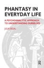 Phantasy in Everyday Life : A Psychoanalytic Approach to Understanding Ourselves - Book