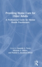 Providing Home Care for Older Adults : A Professional Guide for Mental Health Practitioners - Book