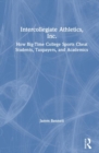 Intercollegiate Athletics, Inc. : How Big-Time College Sports Cheat Students, Taxpayers, and Academics - Book