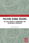 Policing Global Regions : The Legal Context of Transnational Law Enforcement Cooperation - Book