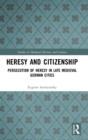 Heresy and Citizenship : Persecution of Heresy in Late Medieval German Cities - Book