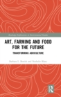 Art, Farming and Food for the Future : Transforming Agriculture - Book