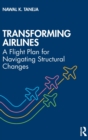 Transforming Airlines : A Flight Plan for Navigating Structural Changes - Book