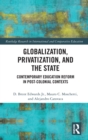 Globalization, Privatization, and the State : Contemporary Education Reform in Post-Colonial Contexts - Book