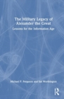 The Military Legacy of Alexander the Great : Lessons for the Information Age - Book