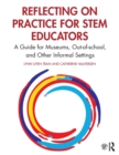 Reflecting on Practice for STEM Educators : A Guide for Museums, Out-of-school, and Other Informal Settings - Book