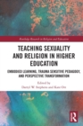 Teaching Sexuality and Religion in Higher Education : Embodied Learning, Trauma Sensitive Pedagogy, and Perspective Transformation - Book