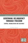 Governing Delinquency Through Freedom : Control, Rehabilitation and Desistance - Book