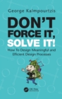 Don’t Force It, Solve It! : How To Design Meaningful and Efficient Design Processes - Book