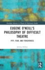 Eugene O'Neill's Philosophy of Difficult Theatre : Pity, Fear, and Forgiveness - Book