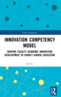 Innovation Competency Model : Shaping Faculty Academic Innovation Development in China’s Higher Education - Book