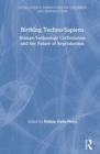 Birthing Techno-Sapiens : Human-Technology Co-Evolution and the Future of Reproduction - Book