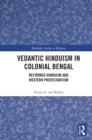 Vedantic Hinduism in Colonial Bengal : Reformed Hinduism and Western Protestantism - Book
