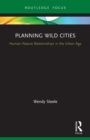 Planning Wild Cities : Human-Nature Relationships in the Urban Age - Book