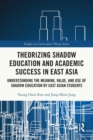 Theorizing Shadow Education and Academic Success in East Asia : Understanding the Meaning, Value, and Use of Shadow Education by East Asian Students - Book