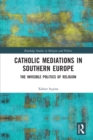 Catholic Mediations in Southern Europe : The Invisible Politics of Religion - Book