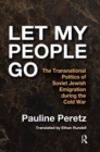Let My People Go : The Transnational Politics of Soviet Jewish Emigration During the Cold War - Book