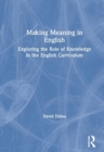 Making Meaning in English : Exploring the Role of Knowledge in the English Curriculum - Book