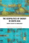 The Geopolitics of Energy in South Asia : Energy Security of Bangladesh - Book