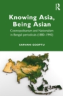 Knowing Asia, Being Asian : Cosmopolitanism and Nationalism in Bengali Periodicals, 1860–1940 - Book