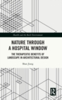 Nature through a Hospital Window : The Therapeutic Benefits of Landscape in Architectural Design - Book