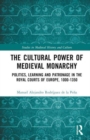 The Cultural Power of Medieval Monarchy : Politics, Learning and Patronage in the Royal Courts of Europe, 1000–1300 - Book