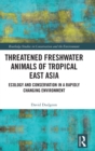 Threatened Freshwater Animals of Tropical East Asia : Ecology and Conservation in a Rapidly Changing Environment - Book