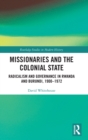 Missionaries and the Colonial State : Radicalism and Governance in Rwanda and Burundi, 1900-1972 - Book