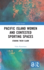 Pacific Island Women and Contested Sporting Spaces : Staking Their Claim - Book