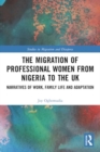 The Migration of Professional Women from Nigeria to the UK : Narratives of Work, Family Life and Adaptation - Book