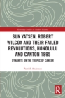 Sun Yatsen, Robert Wilcox and Their Failed Revolutions, Honolulu and Canton 1895 : Dynamite on the Tropic of Cancer - Book