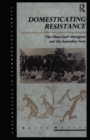 Domesticating Resistance : The Dhan-Gadi Aborigines and the Australian State - Book