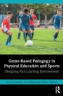 Game-Based Pedagogy in Physical Education and Sports : Designing Rich Learning Environments - Book