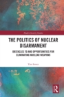 The Politics of Nuclear Disarmament : Obstacles to and Opportunities for Eliminating Nuclear Weapons - Book