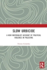 Slow Urbicide : A New Materialist Account of Political Violence in Palestine - Book