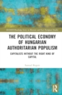 The Political Economy of Hungarian Authoritarian Populism : Capitalists without the Right Kind of Capital - Book