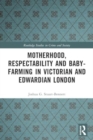 Motherhood, Respectability and Baby-Farming in Victorian and Edwardian London - Book