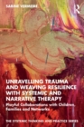 Unravelling Trauma and Weaving Resilience with Systemic and Narrative Therapy : Playful Collaborations with Children, Families and Networks - Book