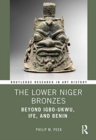 The Lower Niger Bronzes : Beyond Igbo-Ukwu, Ife, and Benin - Book